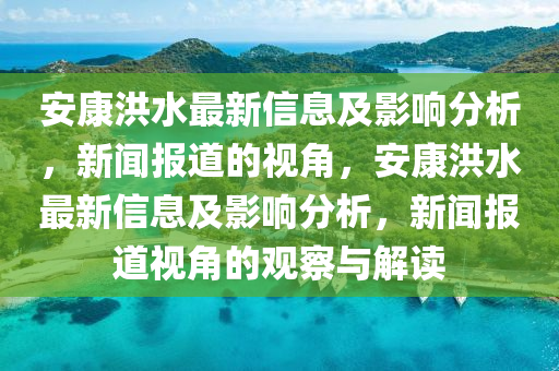 安康洪水最新信息及影響分析，新聞報道的視角，安康洪水最新信息及影響分析，新聞報道視角的觀察與解讀圣農(nóng)（天津）集團(tuán)有限公司