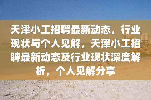 天津小工招聘最新動(dòng)態(tài)，行業(yè)現(xiàn)狀與個(gè)人見(jiàn)解，天津小工招聘最新動(dòng)態(tài)及行業(yè)現(xiàn)狀深度解析，個(gè)人見(jiàn)解分享圣農(nóng)（天津）集團(tuán)有限公司