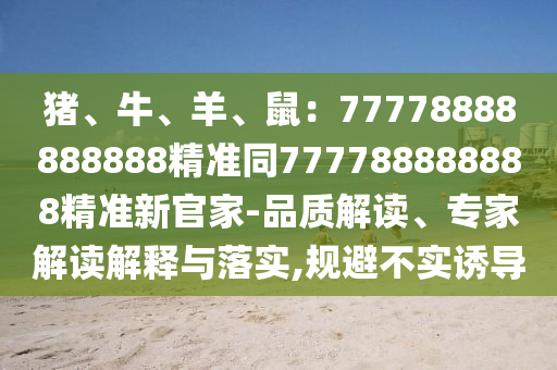 豬、牛、羊、鼠：7777888圣農(nóng)（天津）集團(tuán)有限公司8888888精準(zhǔn)同777788888888精準(zhǔn)新官家-品質(zhì)解讀、專家解讀解釋與落實(shí),規(guī)避不實(shí)誘導(dǎo)