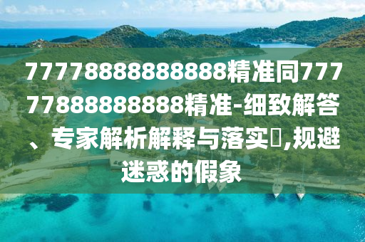 77778888888888精準(zhǔn)同77777888888888精準(zhǔn)-細(xì)致解答、專(zhuān)家解析解釋與落實(shí)?,規(guī)避迷惑的假象圣農(nóng)（天津）集團(tuán)有限公司