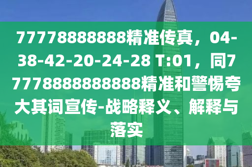 77778888888精準(zhǔn)傳真，04-38-42-20-24-28 T:01，同77778888888888精準(zhǔn)和警惕夸大其詞宣傳-戰(zhàn)略釋義、解釋與落實(shí)圣農(nóng)（天津）集團(tuán)有限公司