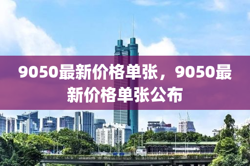 9050最新價格單張，9050最新價格單張公布圣農(nóng)（天津）集團(tuán)有限公司