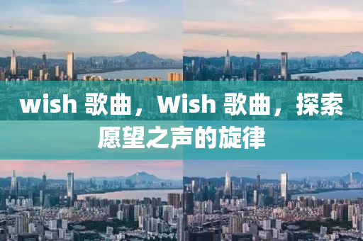 wish 歌曲，圣農(nóng)（天津）集團(tuán)有限公司W(wǎng)ish 歌曲，探索愿望之聲的旋律