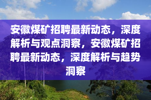安徽煤礦招聘最新動(dòng)態(tài)，深度解析與觀點(diǎn)洞察，安徽煤礦招聘最新動(dòng)態(tài)，深度解析與趨勢(shì)洞察圣農(nóng)（天津）集團(tuán)有限公司