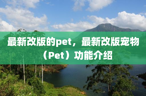 最新改版的pet，最新改版寵物（Pet）功能介紹圣農（天津）集團有限公司