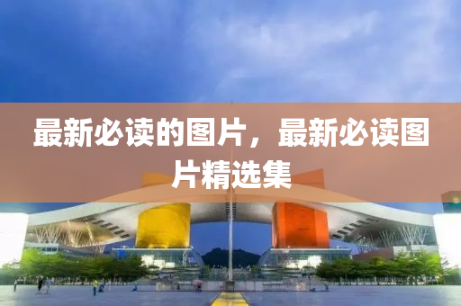 最新必讀的圖片，最新必讀圖片精選集圣農(nóng)（天津）集團有限公司