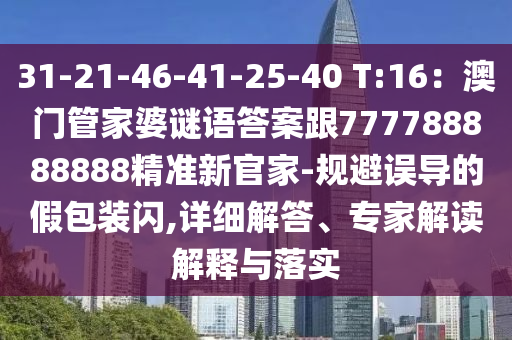 31-21-46-41-25-40 T:16：澳門管家婆謎語答案跟777788888888精準(zhǔn)新官家-規(guī)避誤導(dǎo)的假包裝閃,詳細(xì)解答、專家解讀解釋與落實(shí)圣農(nóng)（天津）集團(tuán)有限公司