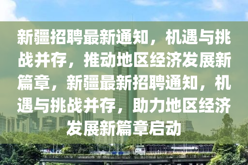 新疆招聘最新通知，機(jī)遇與挑戰(zhàn)并存，推動(dòng)地區(qū)經(jīng)濟(jì)發(fā)展新篇章，新疆最新招聘通知，機(jī)遇與挑戰(zhàn)并存，助力地區(qū)經(jīng)濟(jì)發(fā)展新篇章啟動(dòng)圣農(nóng)（天津）集團(tuán)有限公司