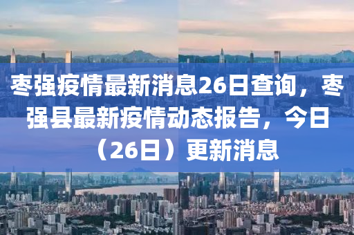 棗強(qiáng)疫情最新消息26日查詢，棗強(qiáng)縣最新疫情動態(tài)報告，今日（26日）更新消息圣農(nóng)（天津）集團(tuán)有限公司