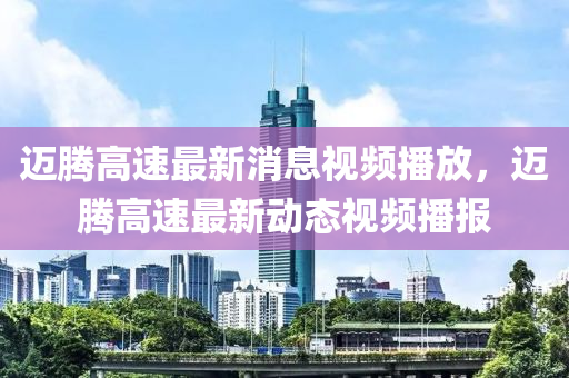 邁騰高速最新消息視頻播放，邁騰高速最新動(dòng)態(tài)視頻播報(bào)圣農(nóng)（天津）集團(tuán)有限公司