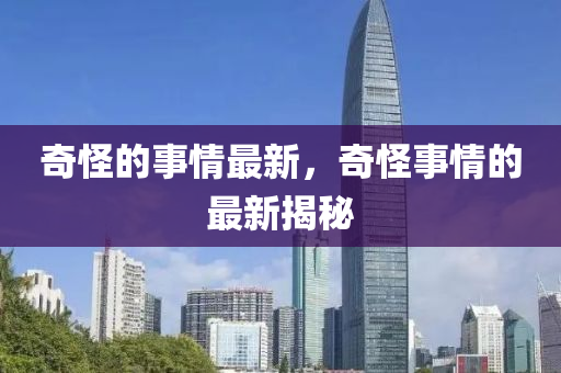 奇怪圣農（天津）集團有限公司的事情最新，奇怪事情的最新揭秘