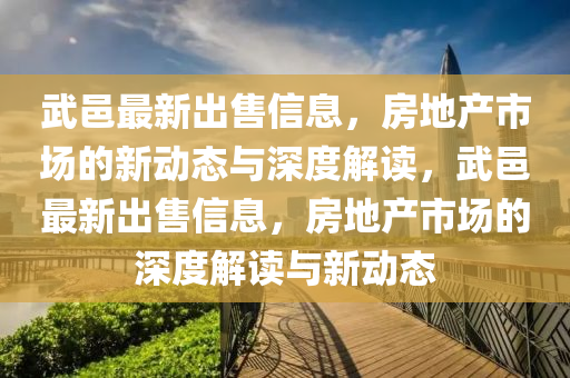 武邑最新出售信息，房地產(chǎn)市場的新動態(tài)與深度解讀，武邑最新出售信息，房地產(chǎn)市場的深度解讀與新動態(tài)圣農(nóng)（天津）集團有限公司