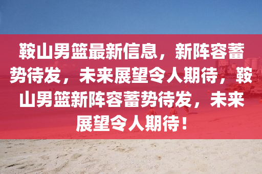 鞍山男籃最新信息，新陣容蓄勢(shì)待發(fā)，未來(lái)展望令人期待，鞍山男籃新陣容蓄勢(shì)待發(fā)，未來(lái)展望令人期待！圣農(nóng)（天津）集團(tuán)有限公司