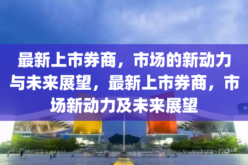 最新上市券商圣農(nóng)（天津）集團(tuán)有限公司，市場的新動(dòng)力與未來展望，最新上市券商，市場新動(dòng)力及未來展望