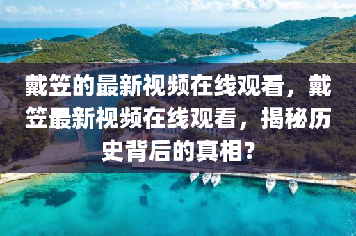 戴笠的最新視頻在線觀看，戴笠最新視頻在線觀看，揭秘歷史背后的真相？圣農(nóng)（天津）集團(tuán)有限公司