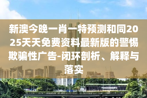 新澳今晚一肖一特預(yù)測(cè)和同2025天天免費(fèi)資料最新版的警惕欺騙性廣告-閉環(huán)剖析、解釋與落實(shí)圣農(nóng)（天津）集團(tuán)有限公司