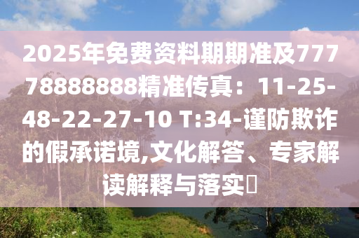 2025年免費(fèi)資料期期準(zhǔn)及77778888888精準(zhǔn)傳真：11-25-48-22-27-10 T:34-謹(jǐn)防欺詐的假承諾境,文化解答、專(zhuān)家解讀解釋與落實(shí)?圣農(nóng)（天津）集團(tuán)有限公司