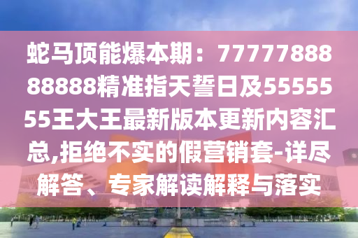 蛇馬頂能爆本期：7777788888888精準(zhǔn)指天誓日及5555555王大王最新版圣農(nóng)（天津）集團(tuán)有限公司本更新內(nèi)容匯總,拒絕不實(shí)的假營銷套-詳盡解答、專家解讀解釋與落實(shí)