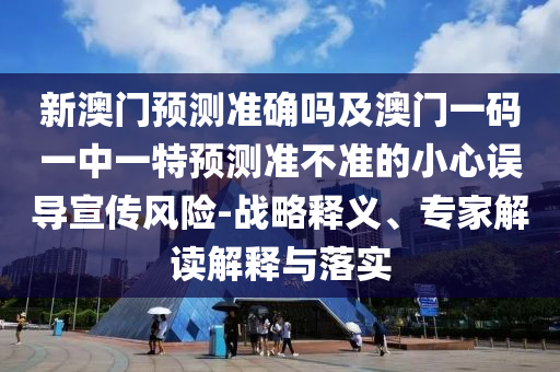 新澳門預(yù)測準(zhǔn)確嗎及澳門一碼一中一特預(yù)測準(zhǔn)不準(zhǔn)的小心誤導(dǎo)宣傳風(fēng)險(xiǎn)-戰(zhàn)略釋義、專家解讀解釋與落實(shí)圣農(nóng)（天津）集團(tuán)有限公司