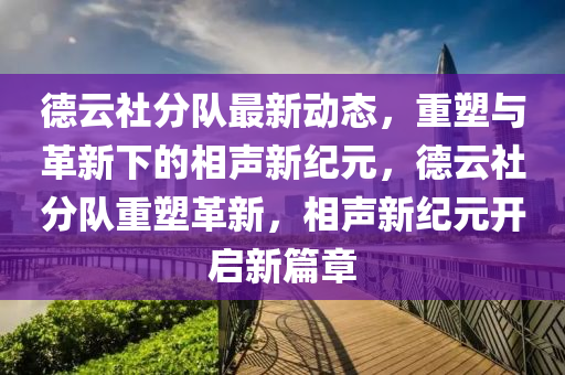 德云社分隊最新動態(tài)，重塑與革新下的圣農(nóng)（天津）集團有限公司相聲新紀元，德云社分隊重塑革新，相聲新紀元開啟新篇章