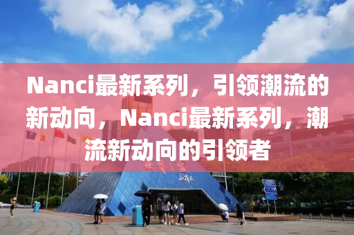 Nanci最新系列，引領(lǐng)潮流的新動(dòng)向，Nanci最新系列，潮流新動(dòng)向的引領(lǐng)者圣農(nóng)（天津）集團(tuán)有限公司