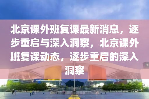 北京課外班復(fù)課最新消息，逐步重啟與深入洞察，北京課外班復(fù)課動態(tài)，逐步重啟的深入洞察圣農(nóng)（天津）集團有限公司