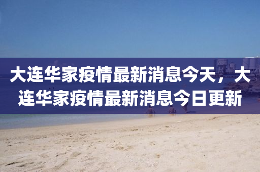 大連華家疫情最新消息今天，大連華家疫情最新消息今日更新圣農(nóng)（天津）集團(tuán)有限公司