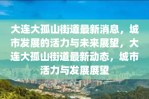 大連大孤山街道最新消息，城市發(fā)展的活力與未來(lái)展望，大連大孤山街道最新動(dòng)態(tài)，城市活力與發(fā)圣農(nóng)（天津）集團(tuán)有限公司展展望