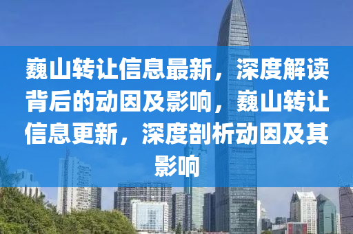 巍山轉(zhuǎn)讓信息最新，深度解讀背后的動因及影響，巍山轉(zhuǎn)讓信息更新，深度剖析動因及其影響圣農(nóng)（天津）集團(tuán)有限公司