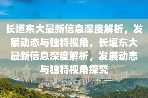 長(zhǎng)垣東大最新信息深度解析，發(fā)展動(dòng)態(tài)與獨(dú)特視角，長(zhǎng)垣東大最新信息深度解析，發(fā)展圣農(nóng)（天津）集團(tuán)有限公司動(dòng)態(tài)與獨(dú)特視角探究