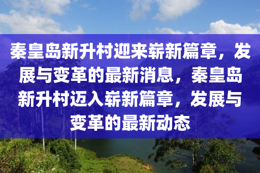 秦皇島新升村迎來嶄新篇章，發(fā)展與變革的最新消息，秦皇島新升村邁入嶄新篇章，發(fā)展與變革的最新動態(tài)圣農(nóng)（天津）集團有限公司