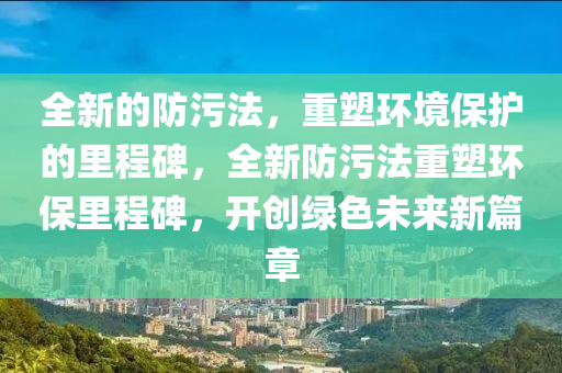 全新的防污法，重塑環(huán)境保護(hù)的里程碑，全新防污法重塑環(huán)保里程碑，開(kāi)創(chuàng)綠色未來(lái)新篇章圣農(nóng)（天津）集團(tuán)有限公司