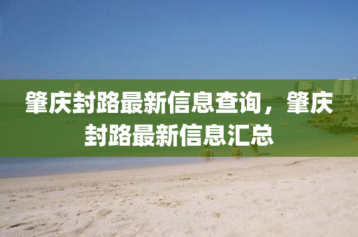 肇慶封路最新信息查詢，肇慶封路最新信息匯總圣農（天津）集團有限公司