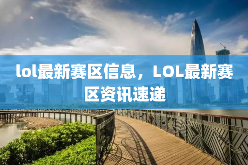 lol最新賽區(qū)信息，LOL最新賽區(qū)資訊速遞圣農(nóng)（天津）集團(tuán)有限公司