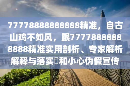 77778888888888精準(zhǔn)，自古山雞不如風(fēng)，跟77778888888888精準(zhǔn)實(shí)用剖析、專家解析解釋與落實(shí)?和小心偽假宣傳圣農(nóng)（天津）集團(tuán)有限公司