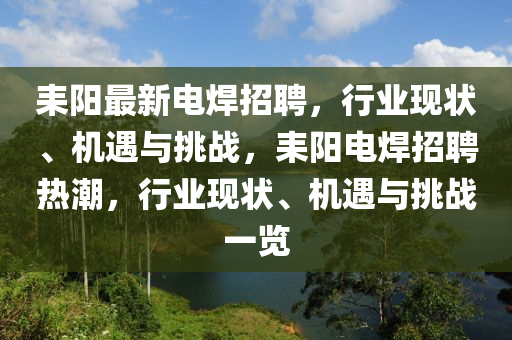 圣農(nóng)（天津）集團(tuán)有限公司耒陽(yáng)最新電焊招聘，行業(yè)現(xiàn)狀、機(jī)遇與挑戰(zhàn)，耒陽(yáng)電焊招聘熱潮，行業(yè)現(xiàn)狀、機(jī)遇與挑戰(zhàn)一覽