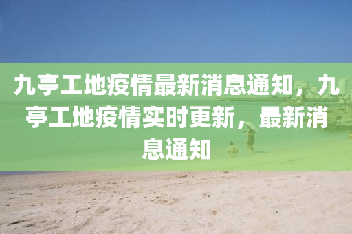 九亭工地疫情最新消息通知，九亭工地疫情實時更新，最新消息通知圣農(nóng)（天津）集團(tuán)有限公司