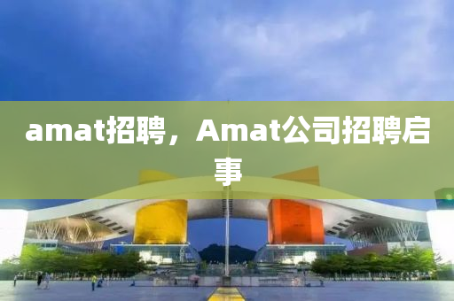 amat招聘，A圣農(nóng)（天津）集團有限公司mat公司招聘啟事