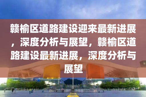 贛榆區(qū)道路建設(shè)迎來最新進(jìn)展，深度分析與展望，贛榆區(qū)道路建設(shè)最新進(jìn)展，深度分析與展望圣農(nóng)（天津）集團(tuán)有限公司