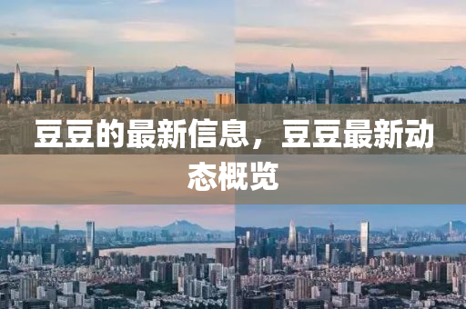 豆豆的最新信息，豆豆最新動(dòng)態(tài)概覽圣農(nóng)（天津）集團(tuán)有限公司