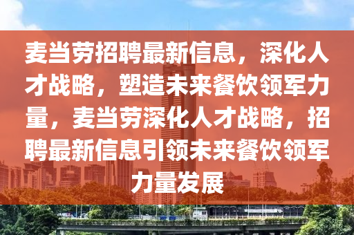 麥當(dāng)勞招聘最新信息，深化人才戰(zhàn)略，塑造未來(lái)餐飲領(lǐng)軍力量，麥當(dāng)勞深化人才戰(zhàn)略，招聘最新信息引領(lǐng)未來(lái)餐飲領(lǐng)軍力量發(fā)展圣農(nóng)（天津）集團(tuán)有限公司
