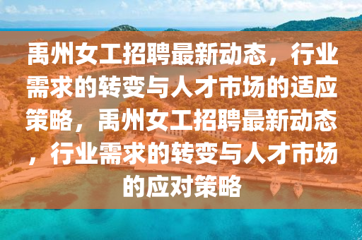 禹州女工招聘最新動(dòng)態(tài)，行業(yè)需求的轉(zhuǎn)變與人才市場(chǎng)的適應(yīng)策略，禹州女工招聘最新動(dòng)態(tài)，行業(yè)需求的轉(zhuǎn)變與人才市場(chǎng)的應(yīng)對(duì)策略圣農(nóng)（天津）集團(tuán)有限公司