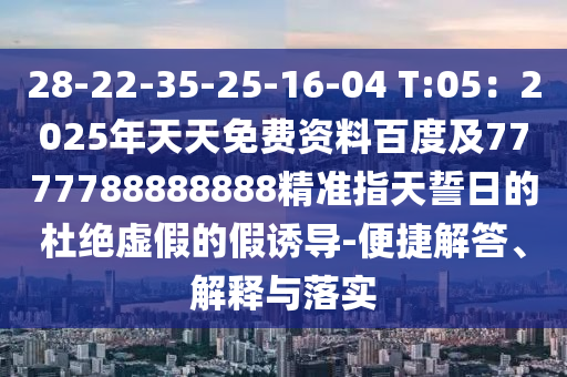 28-22-35-25-16-04 T:05：2025年天天免費(fèi)資料百度及7777788888888精準(zhǔn)指天誓日的杜絕虛假的假誘導(dǎo)-便捷解答、解釋與落實(shí)圣農(nóng)（天津）集團(tuán)有限公司