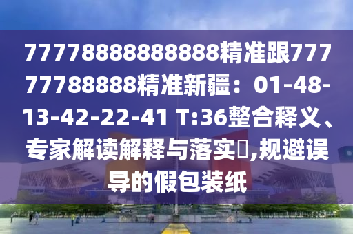 77778888888888精準(zhǔn)跟77777788888精準(zhǔn)新疆：01-48-13-42-22-41 T:36整合釋義、專家解讀解釋與落圣農(nóng)（天津）集團(tuán)有限公司實?,規(guī)避誤導(dǎo)的假包裝紙