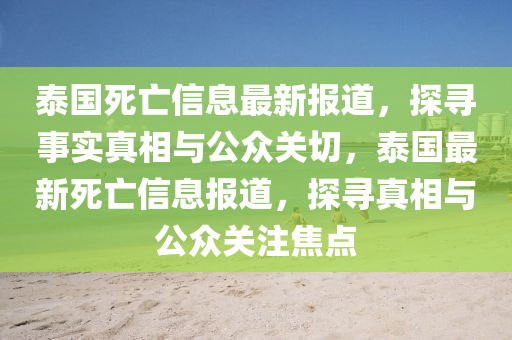 泰國死亡信息最新報道，探尋事實真相與公眾關(guān)切，泰國最新死亡信息報道，探尋真相與公眾關(guān)注焦點圣農(nóng)（天津）集團有限公司