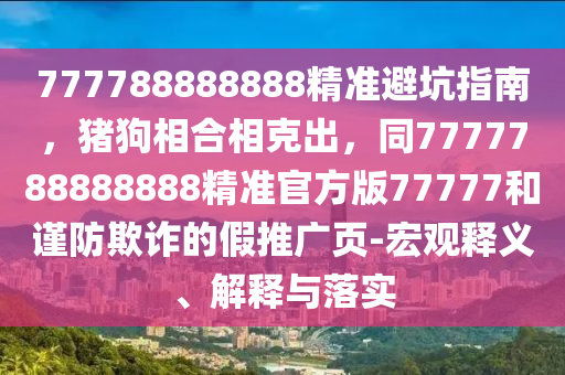 777788888888精準(zhǔn)避坑指南，豬狗相合相克出，同7777788888888精準(zhǔn)官方版77777和謹(jǐn)防欺詐的假推廣頁(yè)-宏觀釋義、解釋與落實(shí)圣農(nóng)（天津）集團(tuán)有限公司