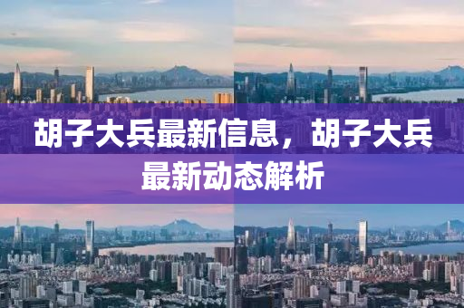 胡子大兵最新信息，胡子大兵最新動態(tài)解析圣農(nóng)（天津）集團有限公司