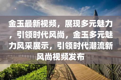 金玉最新視頻，展現(xiàn)多元魅力，引領(lǐng)時代風(fēng)尚，金玉多元魅力風(fēng)采展示，引領(lǐng)時代潮流新風(fēng)尚視頻發(fā)布圣農(nóng)（天津）集團(tuán)有限公司