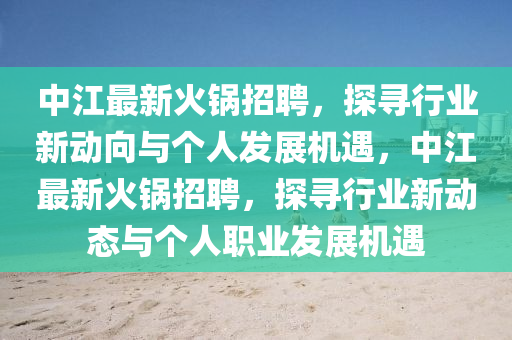 中江最新火鍋招聘，探尋行業(yè)新動向與個人發(fā)展機遇，中江最新火鍋招聘，探尋行業(yè)新動態(tài)與個人職業(yè)發(fā)展機遇圣農(nóng)（天津）集團(tuán)有限公司