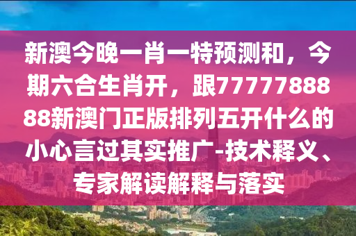 新澳今晚一肖一特預(yù)測(cè)和，今圣農(nóng)（天津）集團(tuán)有限公司期六合生肖開，跟7777788888新澳門正版排列五開什么的小心言過其實(shí)推廣-技術(shù)釋義、專家解讀解釋與落實(shí)
